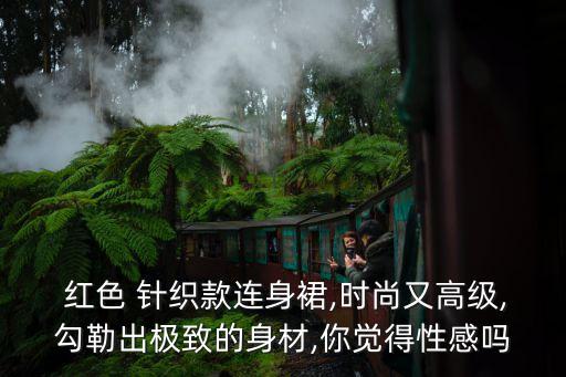  红色 针织款连身裙,时尚又高级,勾勒出极致的身材,你觉得性感吗