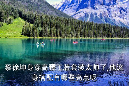 蔡徐坤身穿高腰工装套装太帅了,他这身搭配有哪些亮点呢