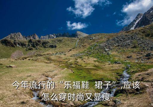 今年流行的“乐福鞋  裙子”,应该怎么穿时尚又显瘦
