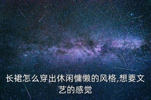 长裙怎么穿出休闲慵懒的风格,想要文艺的感觉