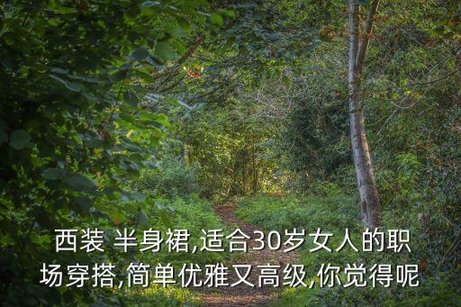  西装 半身裙,适合30岁女人的职场穿搭,简单优雅又高级,你觉得呢