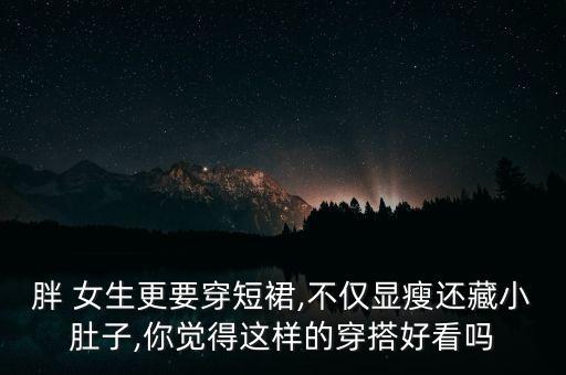 胖 女生更要穿短裙,不仅显瘦还藏小肚子,你觉得这样的穿搭好看吗