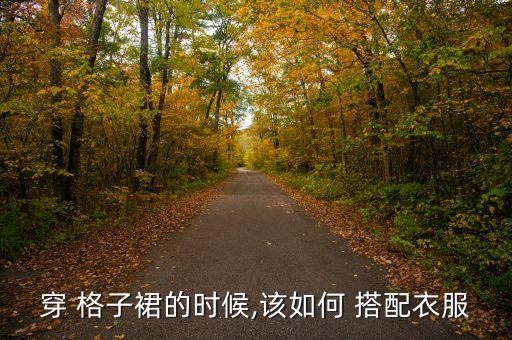 穿 格子裙的时候,该如何 搭配衣服