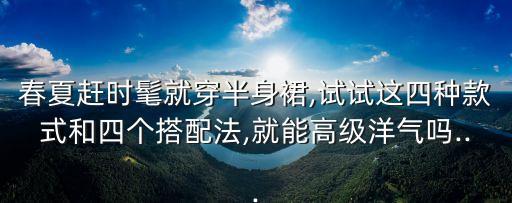 春夏赶时髦就穿半身裙,试试这四种款式和四个搭配法,就能高级洋气吗...