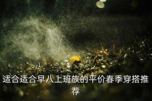 适合适合早八上班族的平价春季穿搭推荐