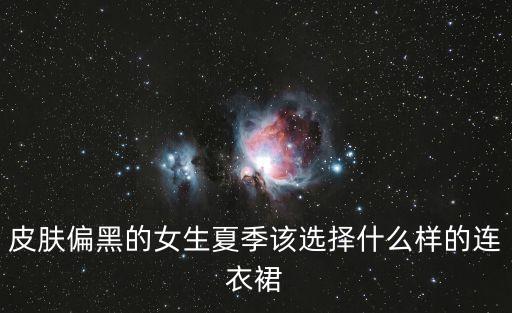 皮肤偏黑的女生夏季该选择什么样的连衣裙