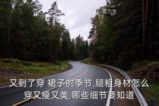 又到了穿 裙子的季节,腿粗身材怎么穿又瘦又美,哪些细节要知道