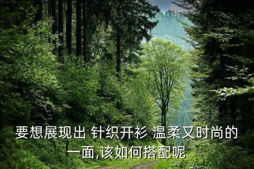 要想展现出 针织开衫 温柔又时尚的一面,该如何搭配呢