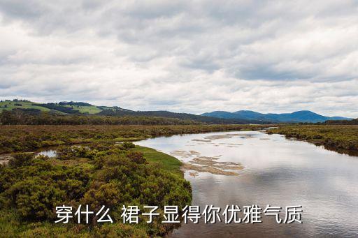穿什么 裙子显得你优雅气质