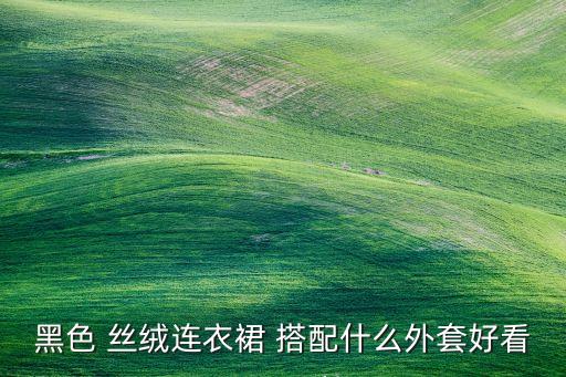 金丝绒长裙搭配外衣图,黑色金丝绒长裙怎么搭配