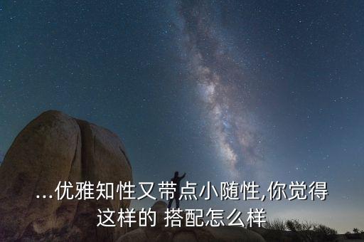 ...优雅知性又带点小随性,你觉得这样的 搭配怎么样