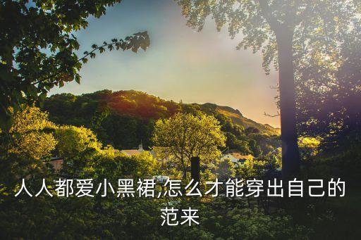 人人都爱小黑裙,怎么才能穿出自己的范来