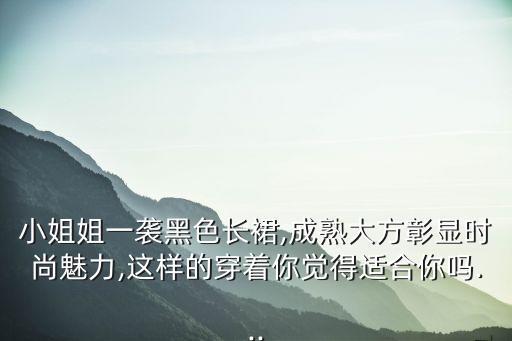 小姐姐一袭黑色长裙,成熟大方彰显时尚魅力,这样的穿着你觉得适合你吗...