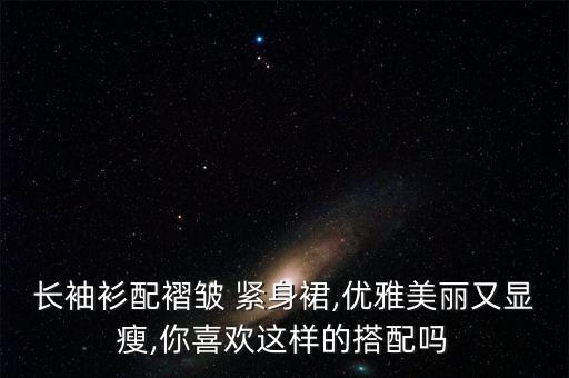 长袖衫配褶皱 紧身裙,优雅美丽又显瘦,你喜欢这样的搭配吗