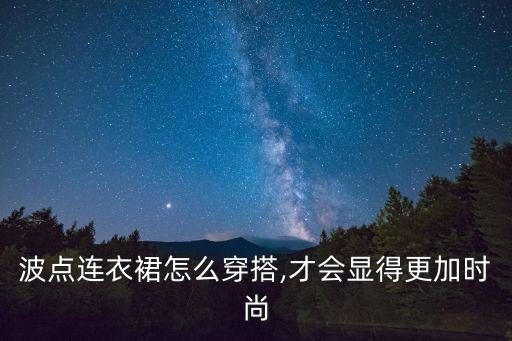 波点连衣裙怎么穿搭,才会显得更加时尚