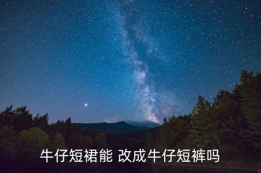 牛仔短裙能 改成牛仔短裤吗