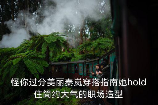 怪你过分美丽秦岚穿搭指南她hold住简约大气的职场造型