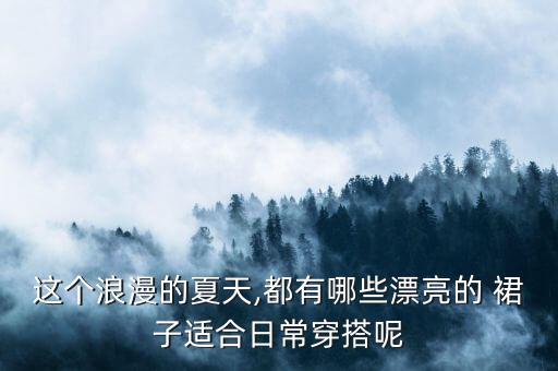 这个浪漫的夏天,都有哪些漂亮的 裙子适合日常穿搭呢