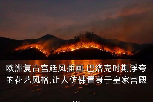 欧洲复古宫廷风插画 巴洛克时期浮夸的花艺风格,让人仿佛置身于皇家宫殿...