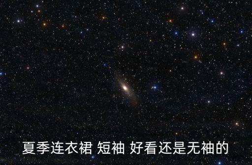 夏季连衣裙 短袖 好看还是无袖的