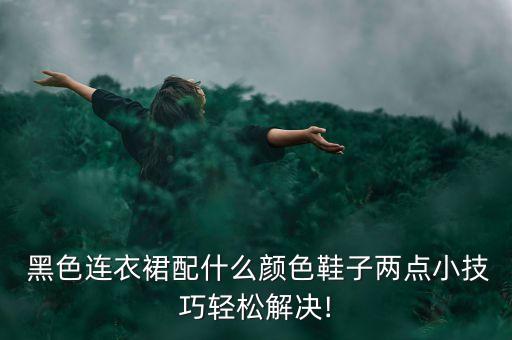  黑色连衣裙配什么颜色鞋子两点小技巧轻松解决!