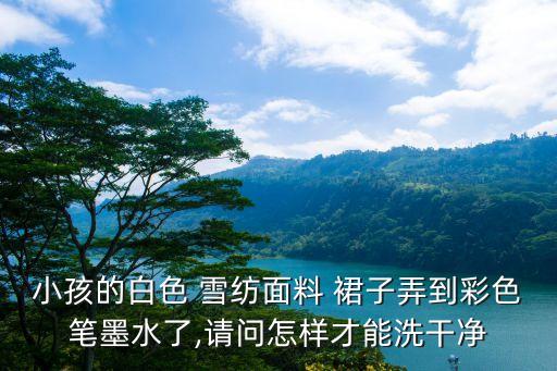 小孩的白色 雪纺面料 裙子弄到彩色笔墨水了,请问怎样才能洗干净