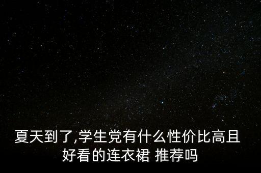 夏天到了,学生党有什么性价比高且 好看的连衣裙 推荐吗