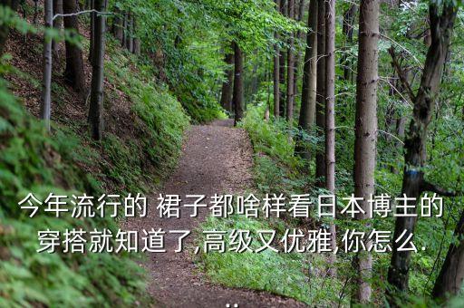 今年流行的 裙子都啥样看日本博主的穿搭就知道了,高级又优雅,你怎么...