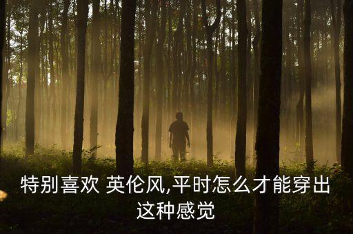 特别喜欢 英伦风,平时怎么才能穿出这种感觉