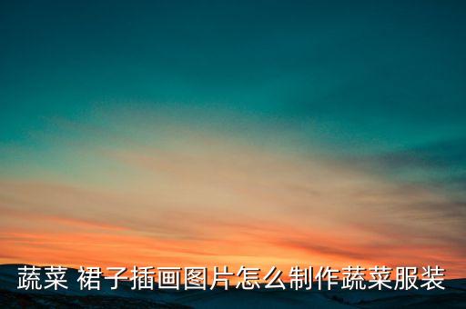 蔬菜 裙子插画图片怎么制作蔬菜服装