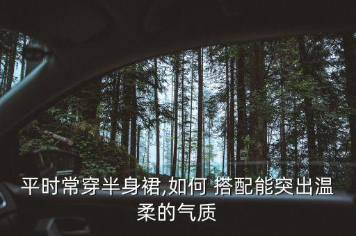 平时常穿半身裙,如何 搭配能突出温柔的气质