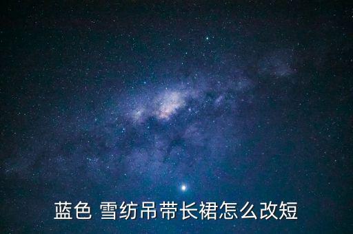蓝色 雪纺吊带长裙怎么改短