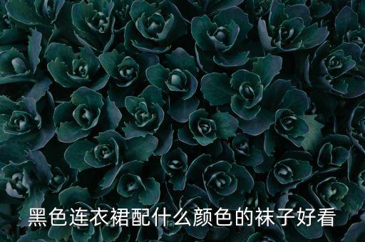 黑色连衣裙配什么颜色的袜子好看
