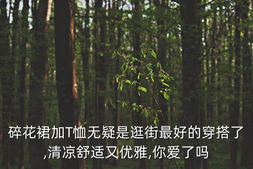 碎花裙加T恤无疑是逛街最好的穿搭了,清凉舒适又优雅,你爱了吗
