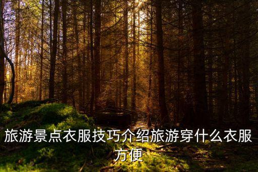 旅游景点衣服技巧介绍旅游穿什么衣服方便