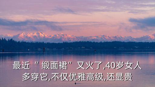 最近“ 缎面裙”又火了,40岁女人多穿它,不仅优雅高级,还显贵