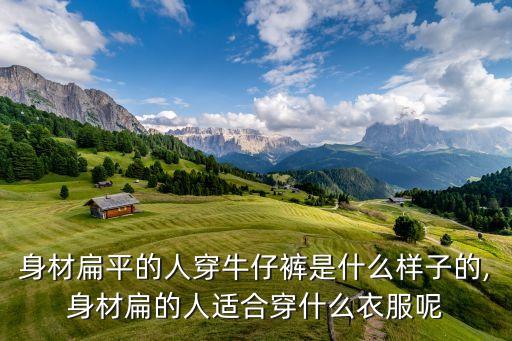 身材扁平的人穿牛仔裤是什么样子的,身材扁的人适合穿什么衣服呢