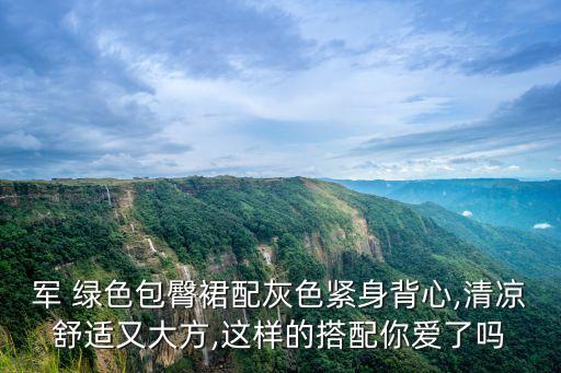 军 绿色包臀裙配灰色紧身背心,清凉舒适又大方,这样的搭配你爱了吗