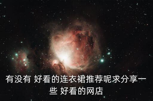 有没有 好看的连衣裙推荐呢求分享一些 好看的网店