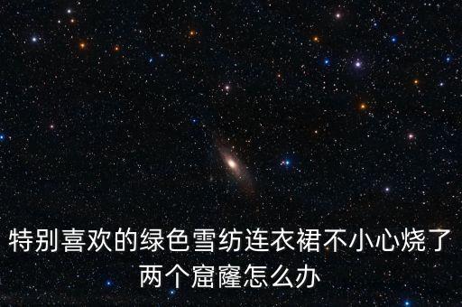 特别喜欢的绿色雪纺连衣裙不小心烧了两个窟窿怎么办
