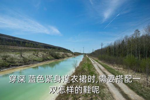 穿深 蓝色紧身连衣裙时,需要搭配一双怎样的鞋呢
