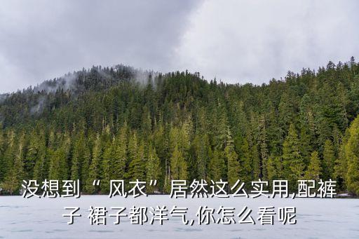 没想到“ 风衣”居然这么实用,配裤子 裙子都洋气,你怎么看呢