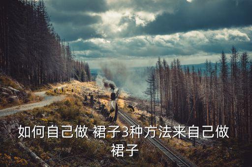 如何自己做 裙子3种方法来自己做 裙子