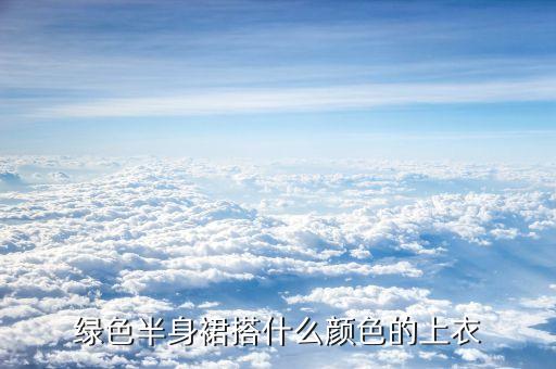 绿色半身裙搭什么颜色的上衣