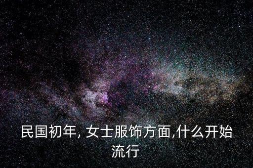 民国初年, 女士服饰方面,什么开始流行