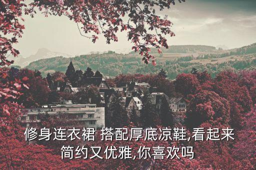  修身连衣裙 搭配厚底凉鞋,看起来简约又优雅,你喜欢吗
