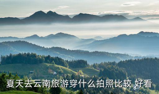 夏天去云南旅游穿什么拍照比较 好看