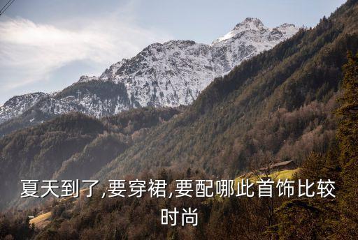 夏天到了,要穿裙,要配哪此首饰比较时尚