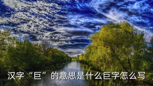 汉字“巨”的意思是什么巨字怎么写