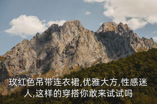 玫红色吊带连衣裙,优雅大方,性感迷人,这样的穿搭你敢来试试吗